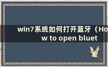 win7系统如何打开蓝牙（How to open bluetooth in win7-）